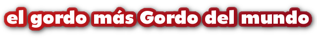 el gordo más Gordo del mundo MegaGordo, el gordo más Gordo del mundo